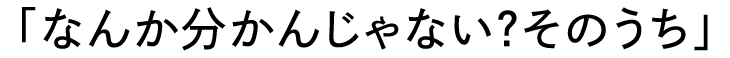 「なんか分かんじゃない？そのうち」